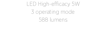 LED High-efficacy 5W
3 operating mode
588 lumens