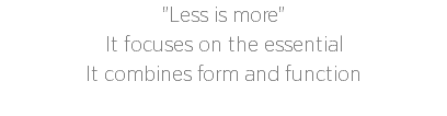 "Less is more"
It focuses on the essential
It combines form and function